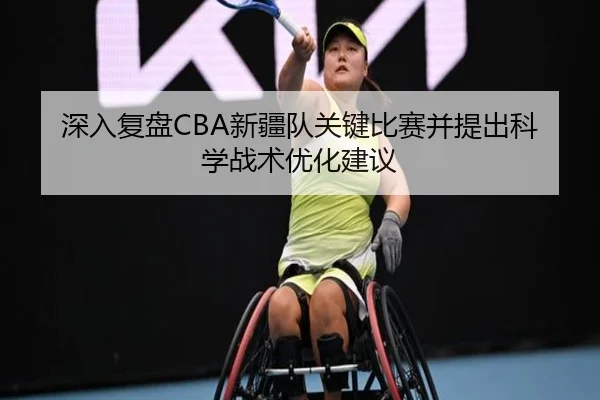 深入复盘CBA新疆队关键比赛并提出科学战术优化建议