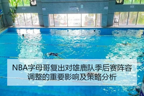 NBA字母哥复出对雄鹿队季后赛阵容调整的重要影响及策略分析
